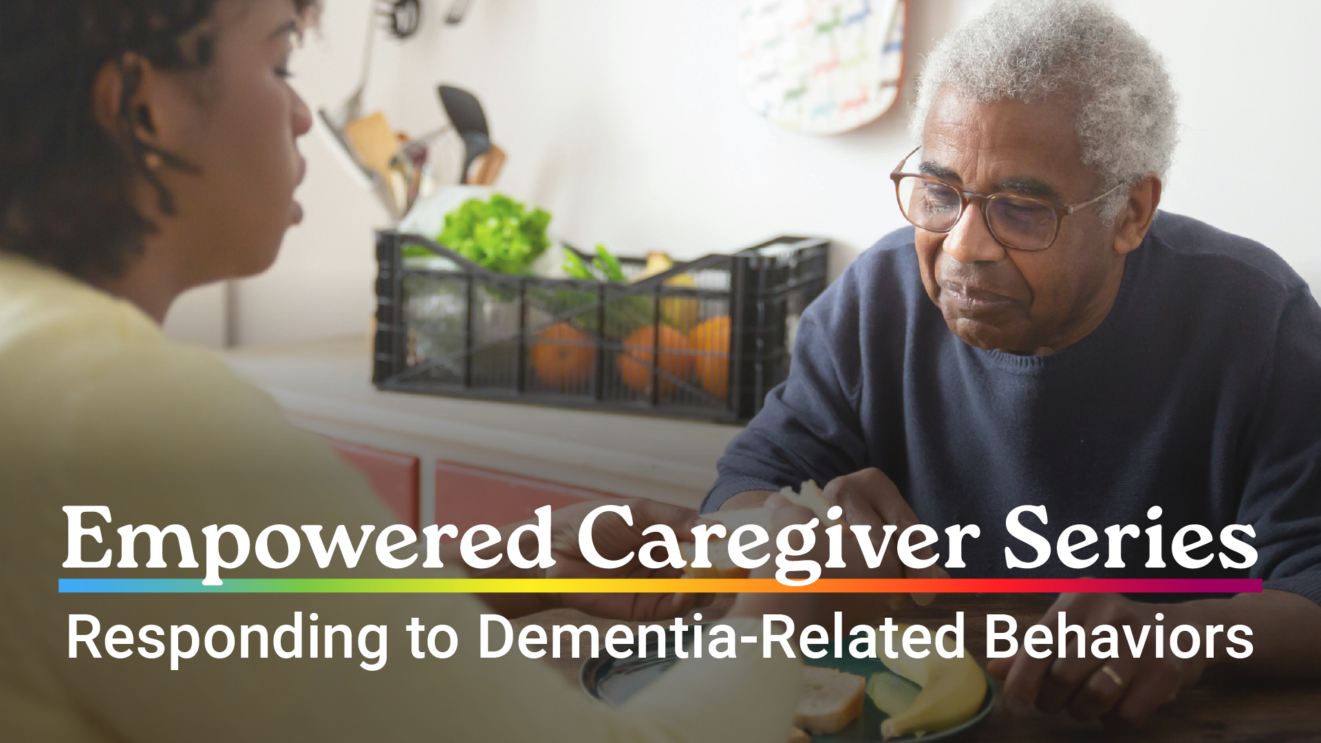 Empowered Caregiver Series: Responding to Dementia-Related Behaviors
