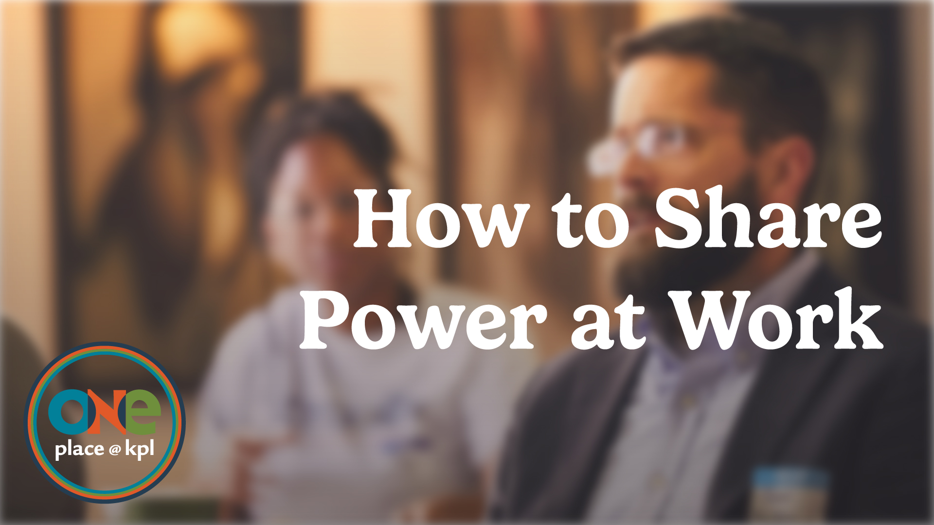 oneplace at kpl. How to Share Power at Work